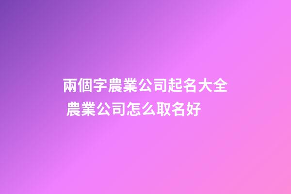兩個字農業公司起名大全 農業公司怎么取名好-第1張-公司起名-玄機派